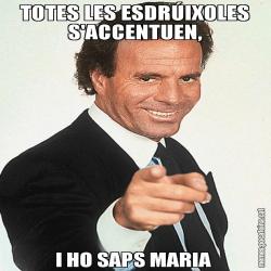 TOTES LES ESDRÚIXOLES S'ACCENTUEN, I HO SAPS MARIA