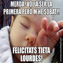 MERDA! VOLIA SER LA PRIMERA PERÒ M'HE SOBAT!! FELICITATS TIETA LOURDES!