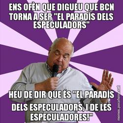 ENS OFÈN QUE DIGUEU QUE BCN TORNA A SER "EL PARADÍS DELS ESPECULADORS" HEU DE DIR QUE ÉS "EL PARADÍS DELS ESPECULADORS, I DE LES ESPECULADORES!"