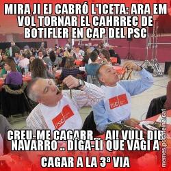 MIRA JI EJ CABRÓ L'ICETA: ARA EM VOL TORNAR EL CAHRREC DE BOTIFLER EN CAP DEL PSC CREU-ME CAGARR...  AI! VULL DIR NAVARRO .. DÍGA-LI QUE VAGI A CAGAR A LA 3ª VIA