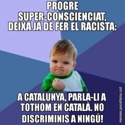 PROGRE SUPER-CONSCIENCIAT, DEIXA JA DE FER EL RACISTA: A CATALUNYA, PARLA-LI A TOTHOM EN CATALÀ. NO DISCRIMINIS A NINGÚ!