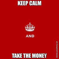 KEEP CALM TAKE THE MONEY