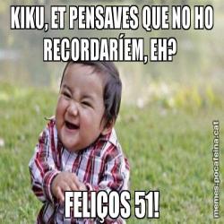 KIKU, ET PENSAVES QUE NO HO RECORDARÍEM, EH?  FELIÇOS 51!
