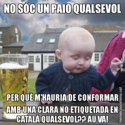 NO SÓC UN PAIO QUALSEVOL PER QUÈ M'HAURIA DE CONFORMAR AMB UNA CLARA NO ETIQUETADA EN CATALÀ QUALSEVOL?? AU VA!