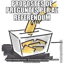 PROPOSTES DE PREGUNTES PER AL REFERÈNDUM   .- VOL QUE ESPANYA SIGUI INDEPENDENT DE CATALUNYA    .- VOL QUE ESPANYA DEIXI DE DONAR PEL SAC A CATALUNYA      .- VOL QUE ESPANYA DEIXI DE SER DEPENDENT DE CATALUNYA
