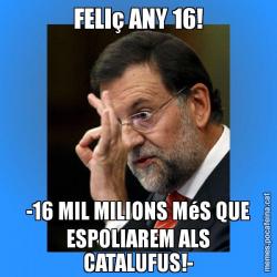 FELIç ANY 16! -16 MIL MILIONS MéS QUE ESPOLIAREM ALS CATALUFUS!-