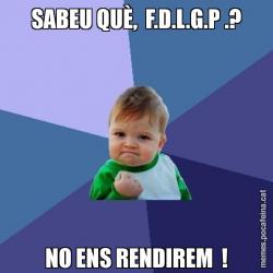 SABEU QUÈ,  F.D.L.G.P .? NO ENS RENDIREM  !