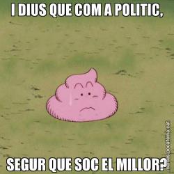 I DIUS QUE COM A POLITIC, SEGUR QUE SOC EL MILLOR?