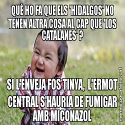 QUÈ HO FA QUE ELS 'HIDALGOS' NO TENEN ALTRA COSA AL CAP QUE 'LOS CATALANES' ? SI L'ENVEJA FOS TINYA,  L'ERMOT CENTRAL S'HAURIA DE FUMIGAR AMB MICONAZOL