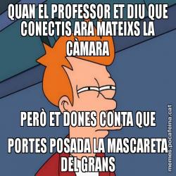 QUAN EL PROFESSOR ET DIU QUE CONECTIS ARA MATEIXS LA CÀMARA PERÒ ET DONES CONTA QUE PORTES POSADA LA MASCARETA DEL GRANS
