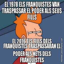 EL 1978 ELS FRANQUISTES VAN TRASPASSAR EL PODER ALS SEUS FILLS EL 2016 ELS FILLS DELS FRANQUISTES TRASPASSARAN EL PODER ALS NETS DELS FRANQUISTES