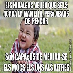 ELS HIDALGOS VEUEN QUE SE'LS ACABA LA MAMELLA, PERò ABANS DE  PENCAR SóN CAPAçOS DE MENJAR-SE ELS MOCS ELS UNS ALS ALTRES