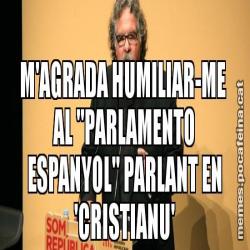 M'AGRADA HUMILIAR-ME  AL "PARLAMENTO ESPANYOL" PARLANT EN 'CRISTIANU'