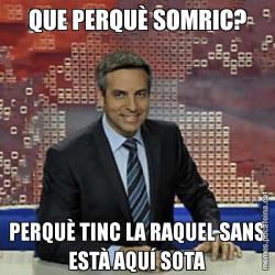 QUE PERQUÈ SOMRIC? PERQUÈ TINC LA RAQUEL SANS ESTÀ AQUÍ SOTA