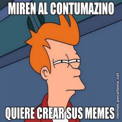 MIREN AL CONTUMAZINO QUIERE CREAR SUS MEMES