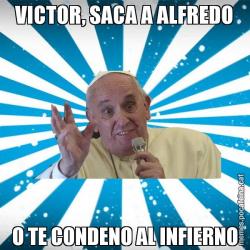 VICTOR, SACA A ALFREDO O TE CONDENO AL INFIERNO