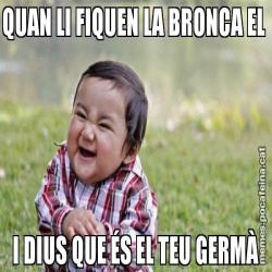 QUAN LI FIQUEN LA BRONCA EL  I DIUS QUE ÉS EL TEU GERMÀ
