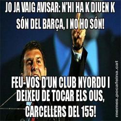 JO JA VAIG AVISAR: N’HI HA K DIUEN K SÓN DEL BARÇA, I NO HO SÓN! FEU-VOS D’UN CLUB NYORDU I DEIXEU DE TOCAR ELS OUS, CARCELLERS DEL 155!