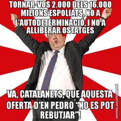 TORNAR-VOS 2.000 DELS 16.000 MILIONS ESPOLIATS, NO A L’AUTODETERMINACIÓ, I NO A ALLIBERAR OSTATGES VA, CATALANETS, QUE AQUESTA OFERTA D’EN PEDRO “NO ES POT REBUTJAR”!