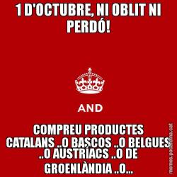 1 D'OCTUBRE, NI OBLIT NI PERDÓ! COMPREU PRODUCTES CATALANS ..O BASCOS ..O BELGUES ..O AUSTRÍACS ..O DE GROENLÀNDIA ..O...