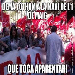 DEMÀ TOTHOM A LA MANI DE L'1 DE MAIG QUE TOCA APARENTAR!