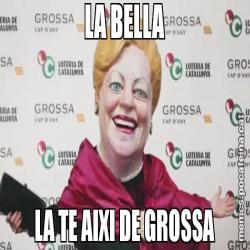 LA BELLA LA TE AIXI DE GROSSA