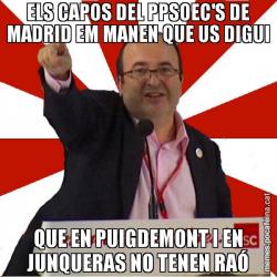 ELS CAPOS DEL PPSOEC'S DE MADRID EM MANEN QUE US DIGUI QUE EN PUIGDEMONT I EN JUNQUERAS NO TENEN RAÓ