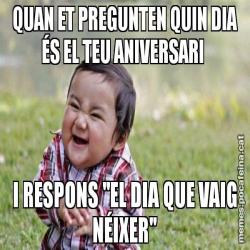 QUAN ET PREGUNTEN QUIN DIA ÉS EL TEU ANIVERSARI  I RESPONS ''EL DIA QUE VAIG NÉIXER''