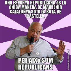 UNA ESPANYA REPUBLICANA éS LA úNICA MANERA DE MANTENIR CATALUNYA SOTA LA BOTA DE CASTELLA PER AIXò SOM REPUBLICANS