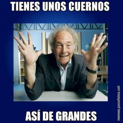 TIENES UNOS CUERNOS  ASÍ DE GRANDES