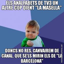 ELS ANALFABETS DE TV3 UN ALTRE COP DIENT "LA MASELLA" DONCS NO RES, CANVAIREM DE CANAL. QUE SE'LS MIRIN ELS DE "LA BARCELONA"