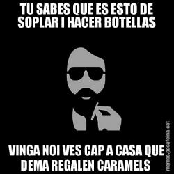 TU SABES QUE ES ESTO DE SOPLAR I HACER BOTELLAS VINGA NOI VES CAP A CASA QUE DEMA REGALEN CARAMELS