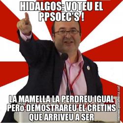 HIDALGOS: VOTEU EL PPSOEC'S ! LA MAMELLA LA PERDREU IGUAL PERò DEMOSTRAREU EL CRETINS QUE ARRIVEU A SER