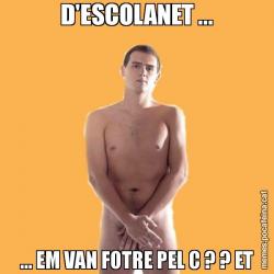 D'ESCOLANET ... ... EM VAN FOTRE PEL C ? ? ET