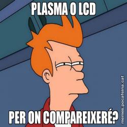 PLASMA O LCD PER ON COMPAREIXERÉ?