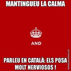 MANTINGUEU LA CALMA PARLEU EN CATALÀ: ELS POSA MOLT NERVIOSOS !