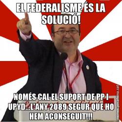 EL FEDERALISME ÉS LA SOLUCIÓ! NOMÉS CAL EL SUPORT DE PP I UPYD...L'ANY 2089 SEGUR QUE HO HEM ACONSEGUIT!!!