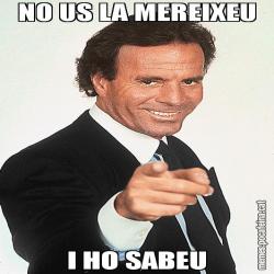 NO US LA MEREIXEU I HO SABEU