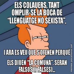 ELS COLAUERS, TANT OMPLIR-SE LA BOCA DE “LLENGUATGE NO SEXISTA”, I ARA ES VEU QUE S’OFENEN PERQUÈ ELS DIUEN “LA COMUNA”. SERAN FALSOS (I FALSES)...
