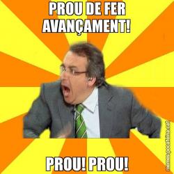 PROU DE FER AVANÇAMENT! PROU! PROU!