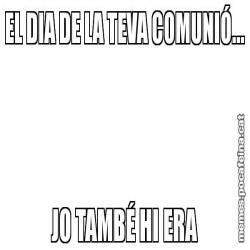 EL DIA DE LA TEVA COMUNIÓ... JO TAMBÉ HI ERA