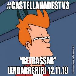 #CASTELLANADESTV3 “RETRASSAR” (ENDARRERIR) 12.11.19