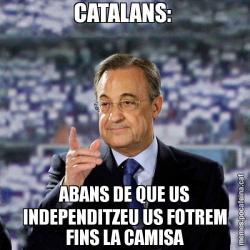 CATALANS:  ABANS DE QUE US INDEPENDITZEU US FOTREM FINS LA CAMISA