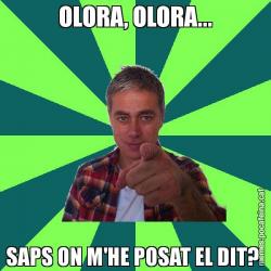 OLORA, OLORA... SAPS ON M'HE POSAT EL DIT?
