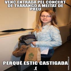 VENC ENTRADA PEL CONCERT DE TXARANGO A MEITAT DE PREU PERQUÈ ESTIC CASTIGADA .(