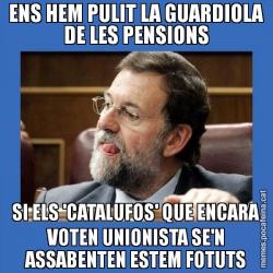 ENS HEM PULIT LA GUARDIOLA DE LES PENSIONS SI ELS 'CATALUFOS' QUE ENCARA VOTEN UNIONISTA SE'N ASSABENTEN ESTEM FOTUTS