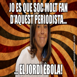 JO ES QUE SOC MOLT FAN D'AQUEST PERIODISTA... ... EL JORDI ÉBOLA!