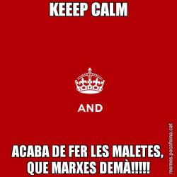 KEEEP CALM ACABA DE FER LES MALETES, QUE MARXES DEMÀ!!!!!