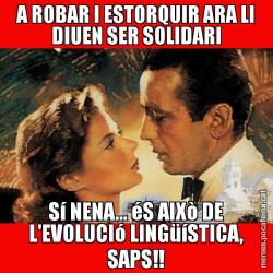 A ROBAR I ESTORQUIR ARA LI DIUEN SER SOLIDARI Sí NENA... éS AIXò DE L'EVOLUCIó LINGüíSTICA, SAPS!!