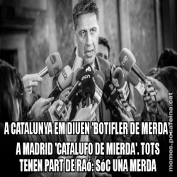 A CATALUNYA EM DIUEN 'BOTIFLER DE MERDA', A MADRID 'CATALUFO DE MIERDA'. TOTS TENEN PART DE RAó: SóC UNA MERDA